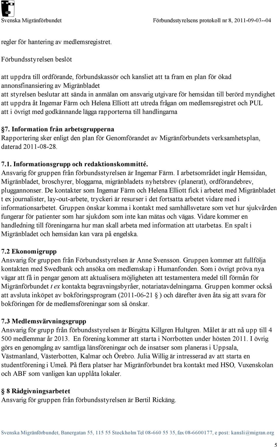 till berörd myndighet att uppdra åt Ingemar Färm och Helena Elliott att utreda frågan om medlemsregistret och PUL att i övrigt med godkännande lägga rapporterna till handlingarna 7.