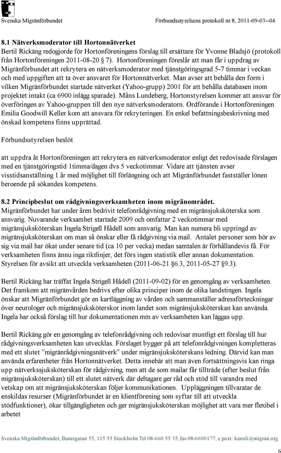 Hortonnätverket. Man avser att behålla den form i vilken Migränförbundet startade nätverket (Yahoo-grupp) 2001 för att behålla databasen inom projektet intakt (ca 6900 inlägg sparade).