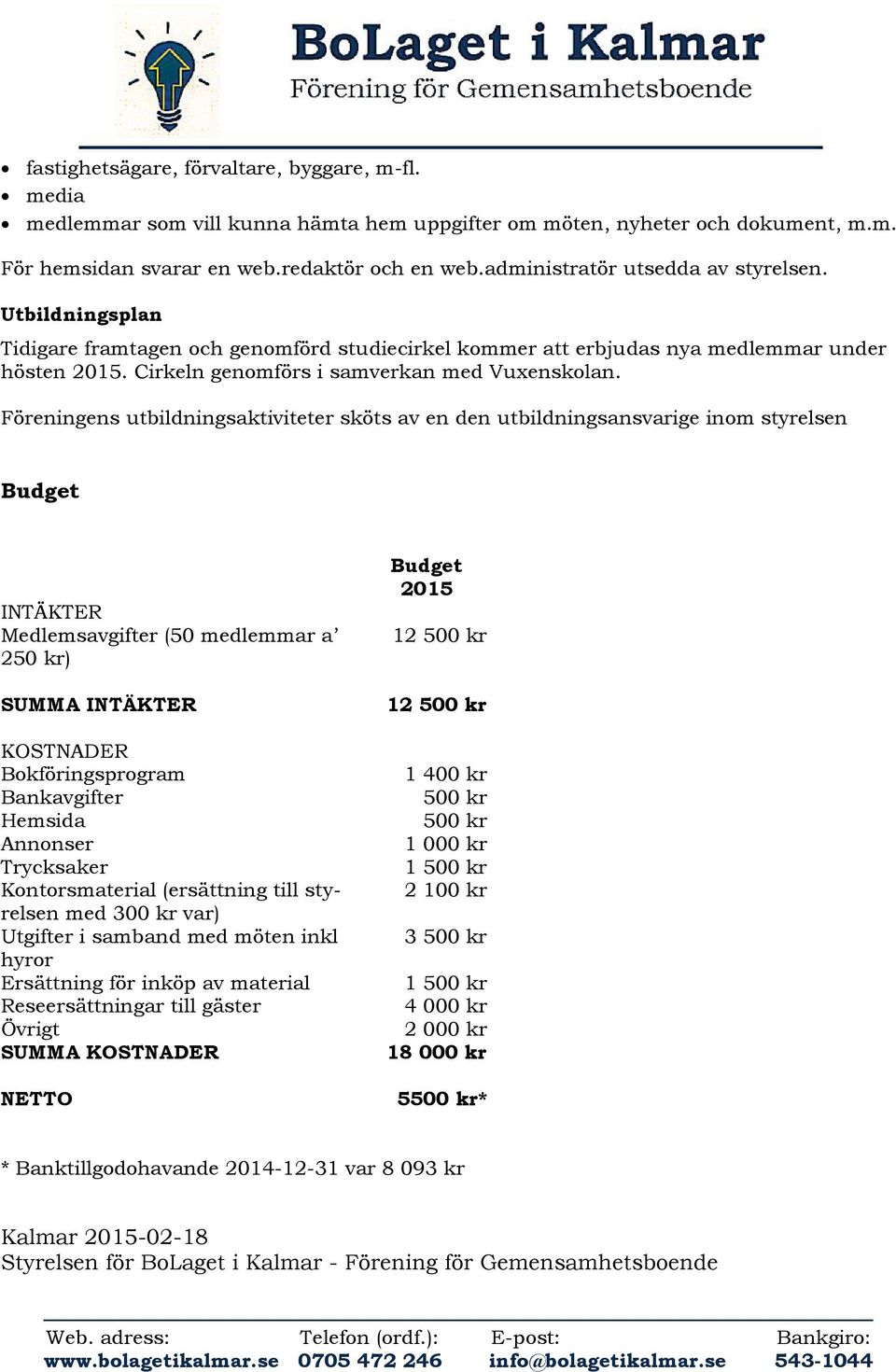 Föreningens utbildningsaktiviteter sköts av en den utbildningsansvarige inom styrelsen Budget INTÄKTER Medlemsavgifter (50 medlemmar a 250 kr) SUMMA INTÄKTER KOSTNADER Bokföringsprogram Bankavgifter