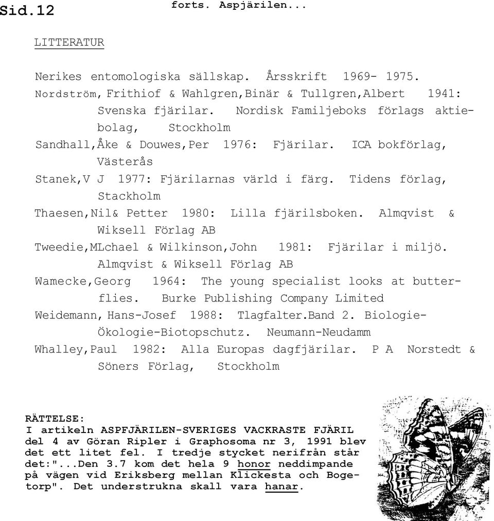 Tidens förlag, Stackholm Thaesen,Nil& Petter 1980: Lilla fjärilsboken. Almqvist & Wiksell Förlag AB Tweedie,MLchael & Wilkinson,John 1981: Fjärilar i miljö.