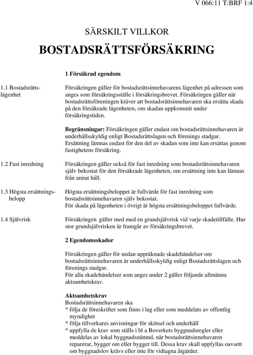 Försäkringen gäller när bostadsrättsföreningen kräver att bostadsrättsinnehavaren ska ersätta skada på den försäkrade lägenheten, om skadan uppkommit under försäkringstiden.