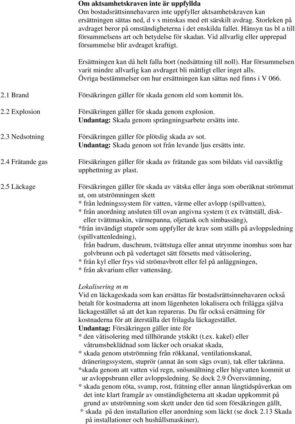 Ersättningen kan då helt falla bort (nedsättning till noll). Har försummelsen varit mindre allvarlig kan avdraget bli måttligt eller inget alls.