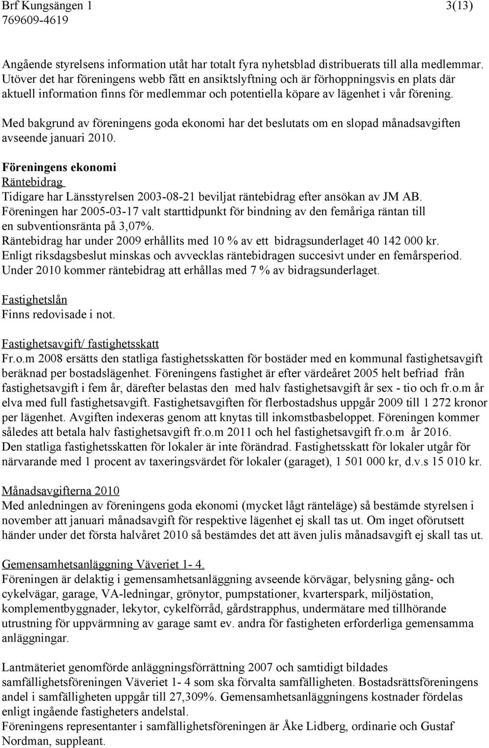 Med bakgrund av föreningens goda ekonomi har det beslutats om en slopad månadsavgiften avseende januari 2010.