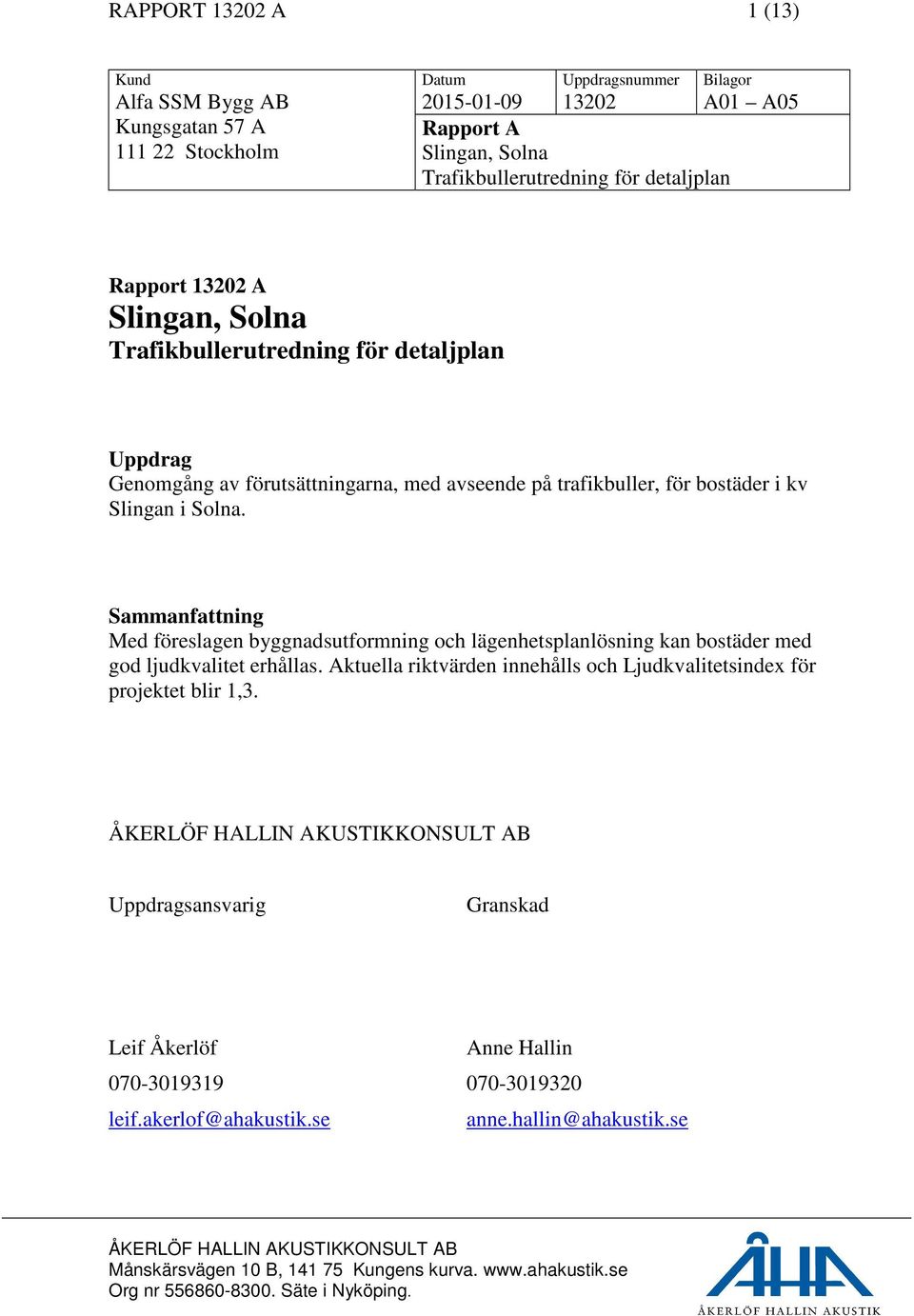 bostäder i kv Slingan i Solna. Sammanfattning Med föreslagen byggnadsutformning och lägenhetsplanlösning kan bostäder med god ljudkvalitet erhållas.