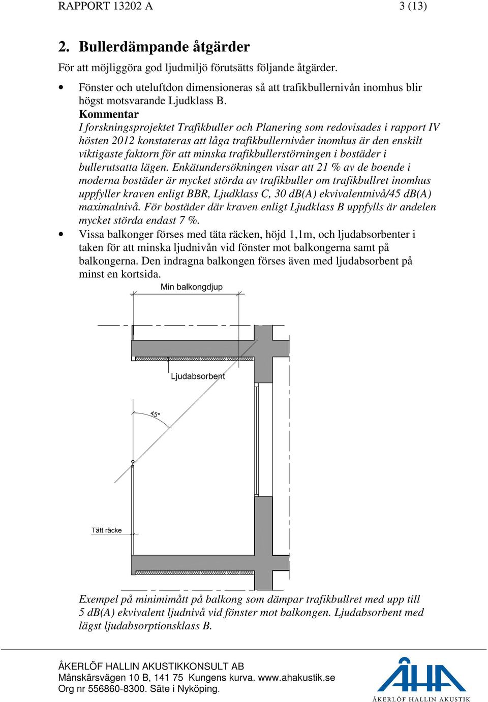 Kommentar I forskningsprojektet Trafikbuller och Planering som redovisades i rapport IV hösten 2012 konstateras att låga trafikbullernivåer inomhus är den enskilt viktigaste faktorn för att minska