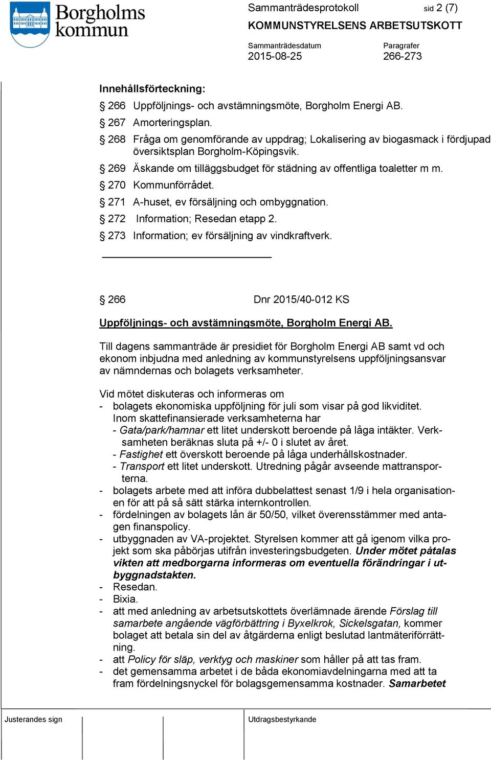 270 Kommunförrådet. 271 A-huset, ev försäljning och ombyggnation. 272 Information; Resedan etapp 2. 273 Information; ev försäljning av vindkraftverk.