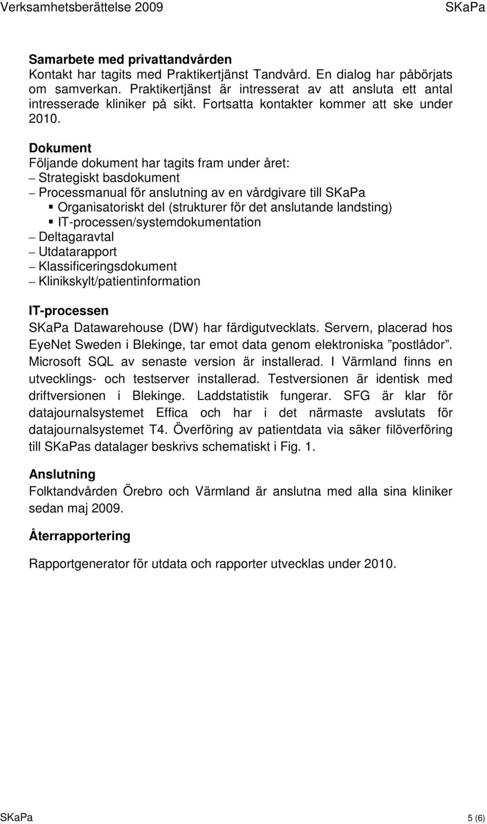 Dokument Följande dokument har tagits fram under året: Strategiskt basdokument Processmanual för anslutning av en vårdgivare till Organisatoriskt del (strukturer för det anslutande landsting)