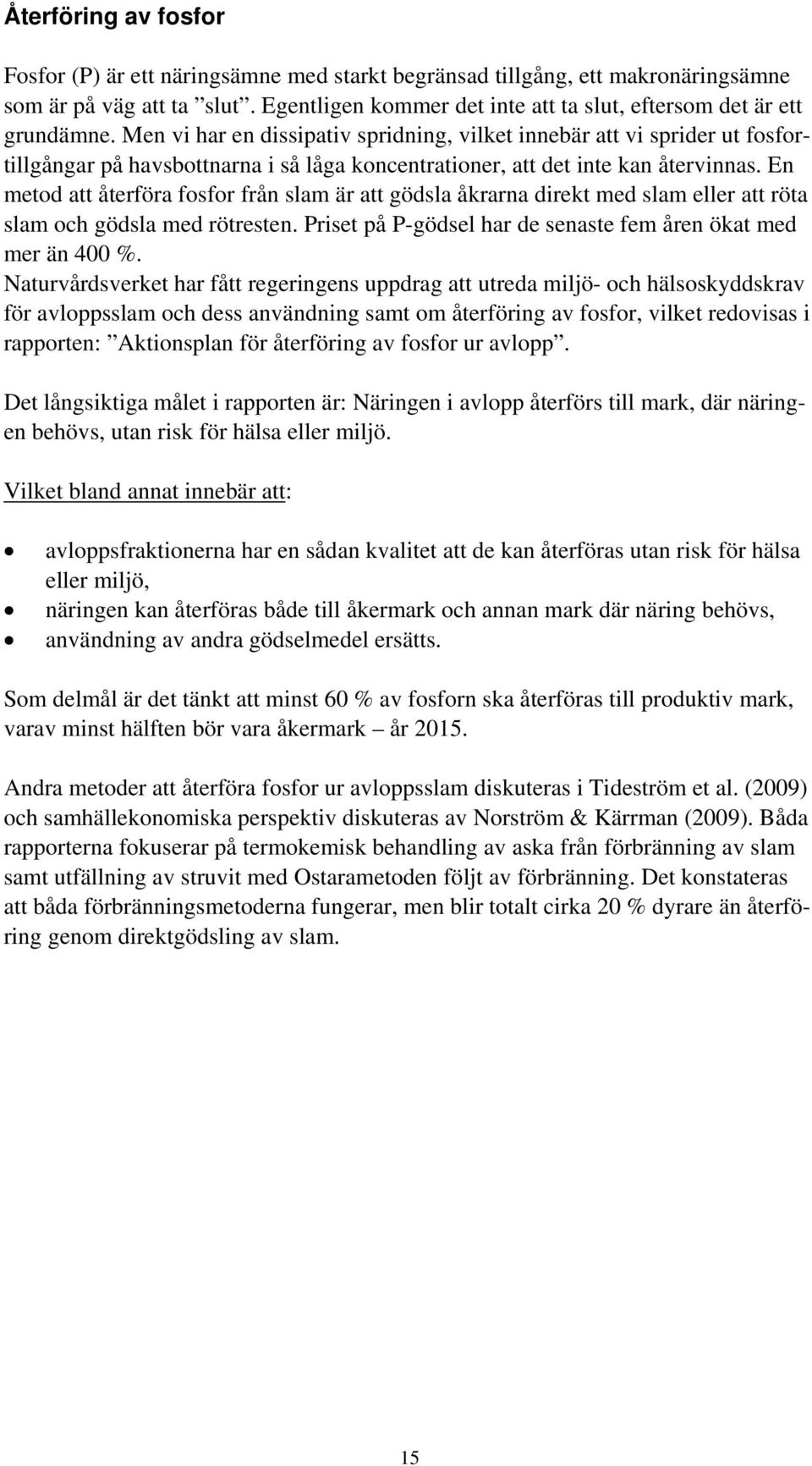 En metod att återföra fosfor från slam är att gödsla åkrarna direkt med slam eller att röta slam och gödsla med rötresten. Priset på P-gödsel har de senaste fem åren ökat med mer än 400 %.