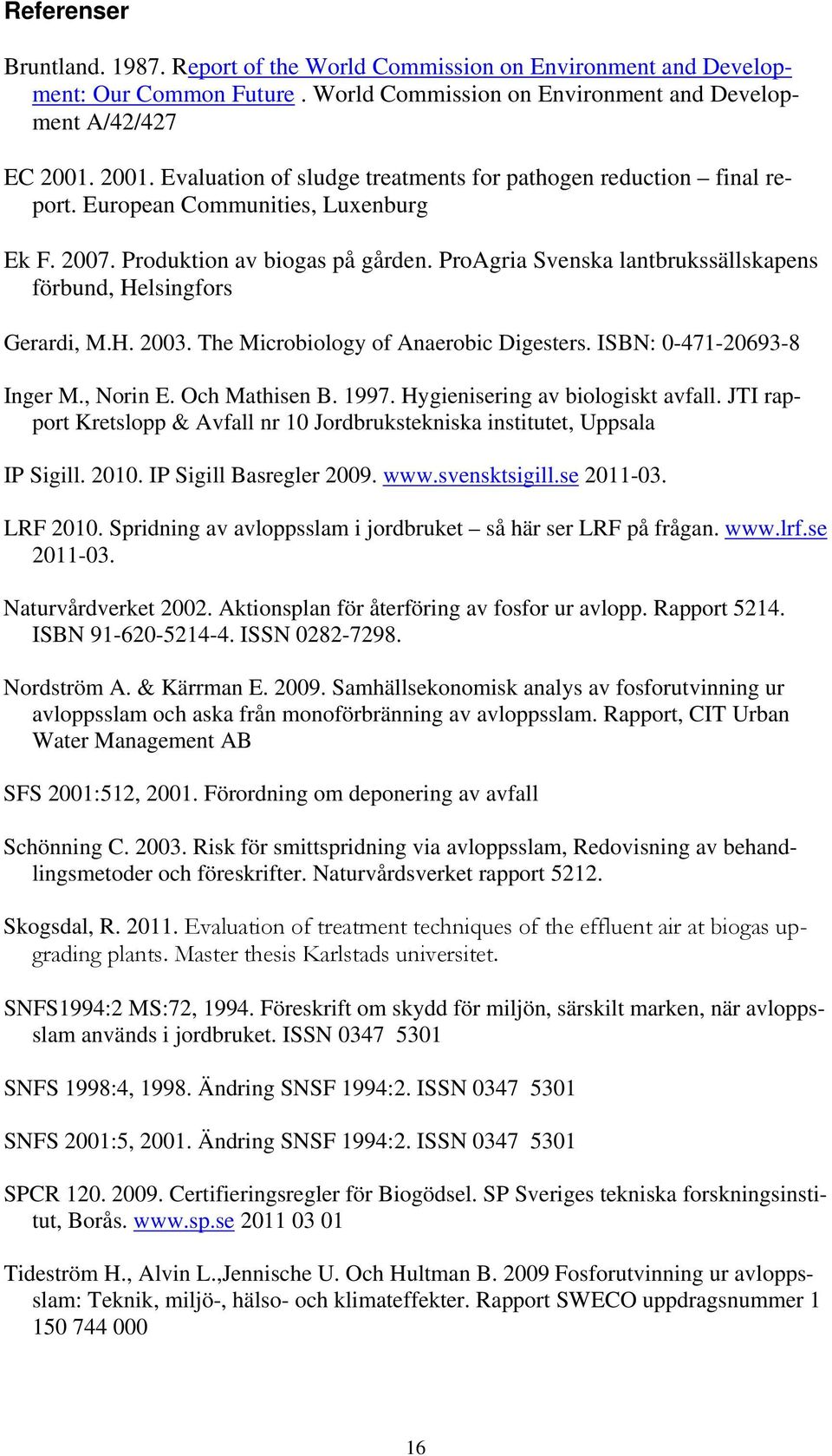 ProAgria Svenska lantbrukssällskapens förbund, Helsingfors Gerardi, M.H. 2003. The Microbiology of Anaerobic Digesters. ISBN: 0-471-20693-8 Inger M., Norin E. Och Mathisen B. 1997.