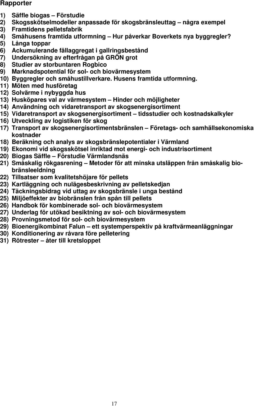 5) Långa toppar 6) Ackumulerande fällaggregat i gallringsbestånd 7) Undersökning av efterfrågan på GRÖN grot 8) Studier av storbuntaren Rogbico 9) Marknadspotential för sol- och biovärmesystem 10)