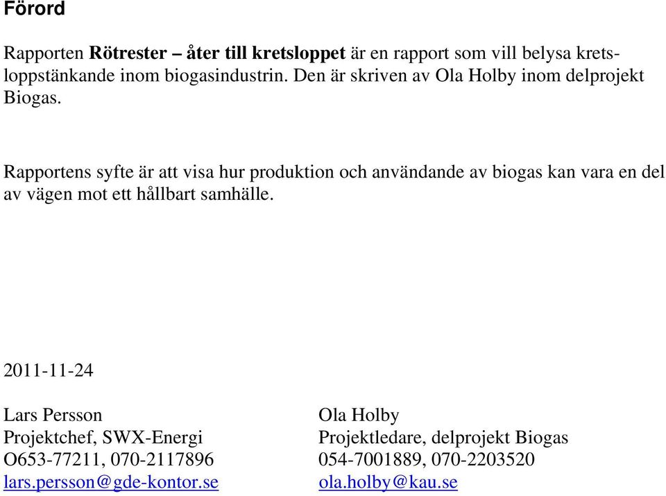 Rapportens syfte är att visa hur produktion och användande av biogas kan vara en del av vägen mot ett hållbart samhälle.