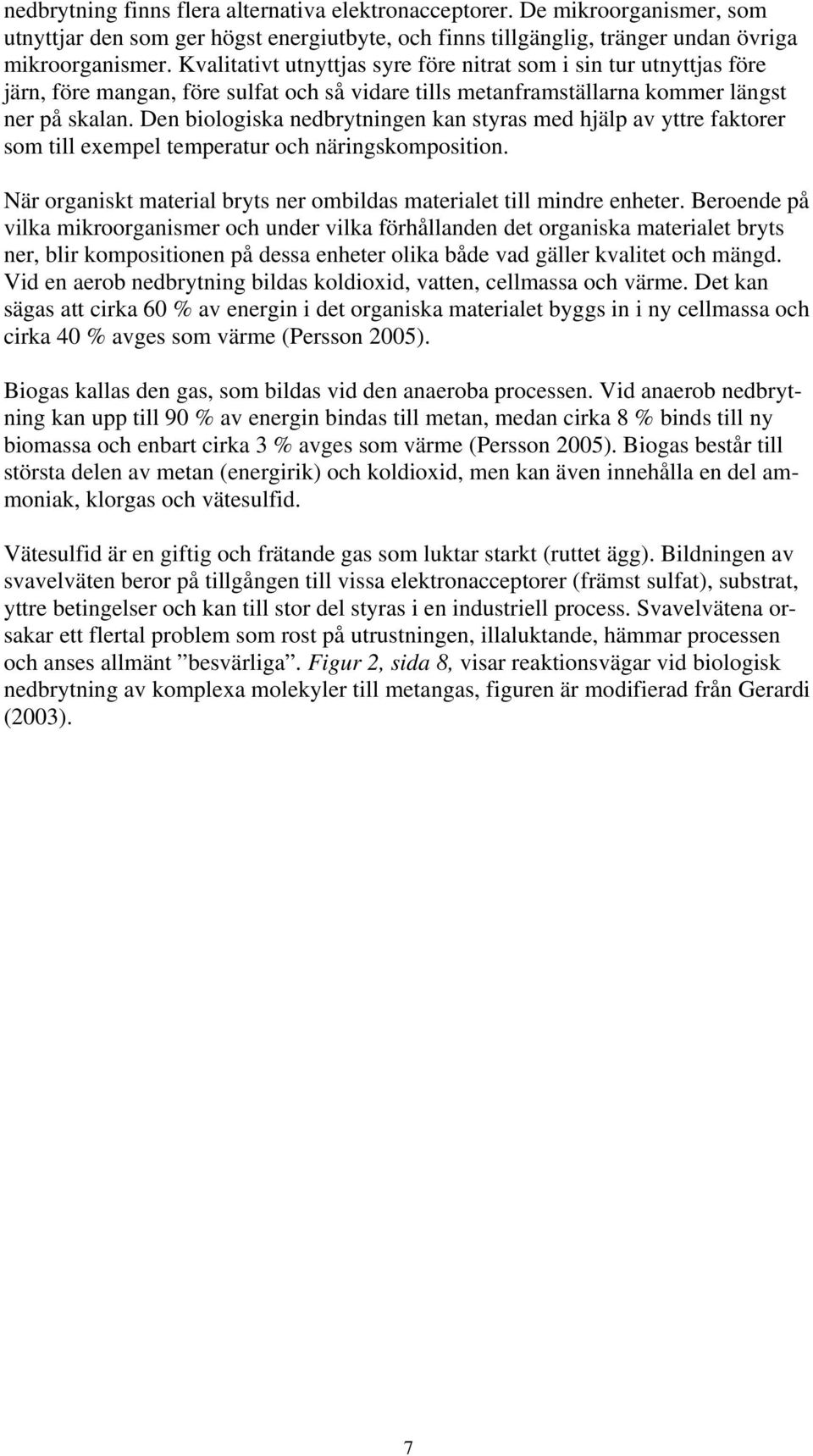 Den biologiska nedbrytningen kan styras med hjälp av yttre faktorer som till exempel temperatur och näringskomposition. När organiskt material bryts ner ombildas materialet till mindre enheter.