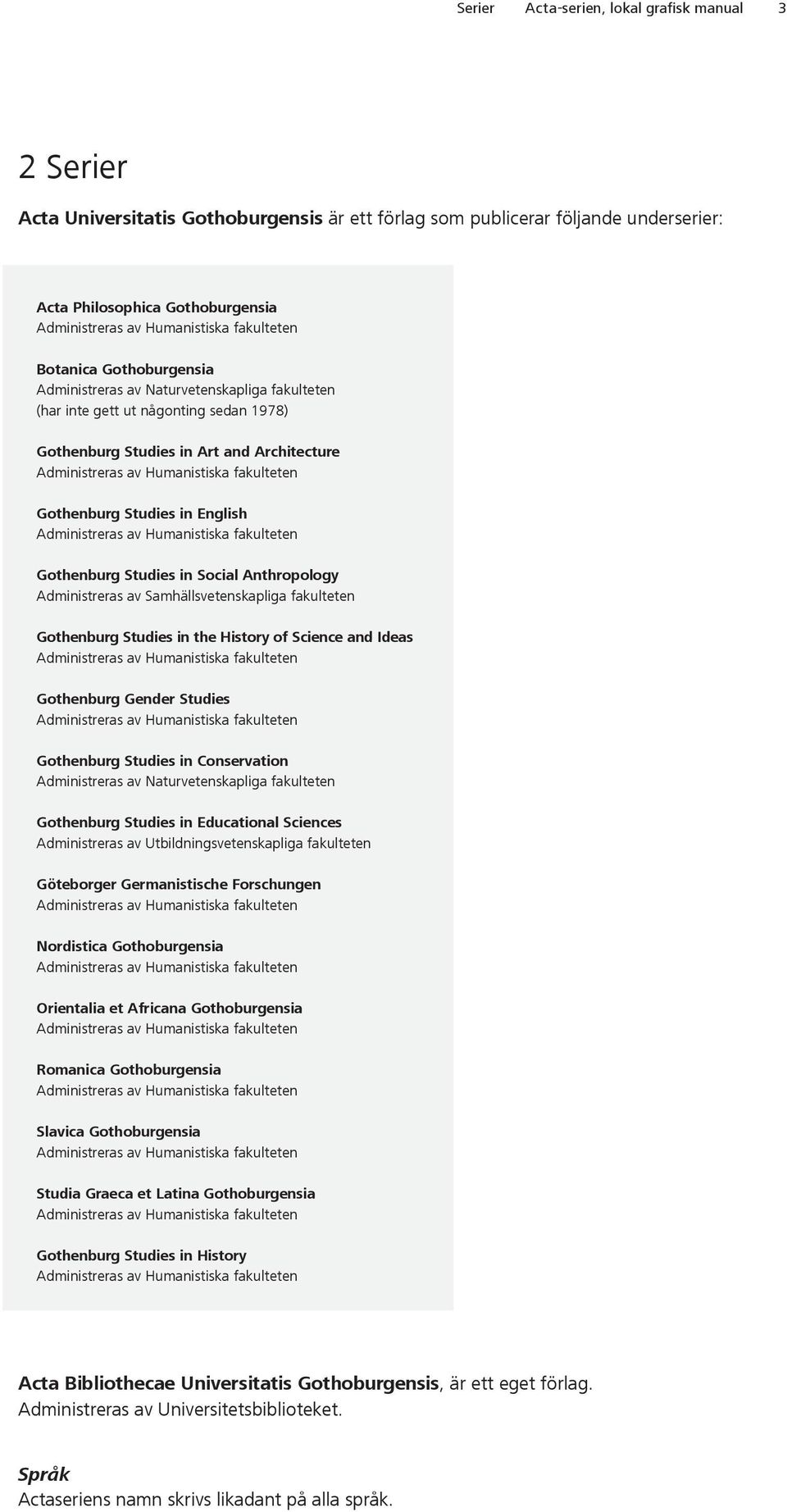 Anthropology Administreras av Samhällsvetenskapliga fakulteten Gothenburg Studies in the History of Science and Ideas Gothenburg Gender Studies Gothenburg Studies in Conservation Administreras av