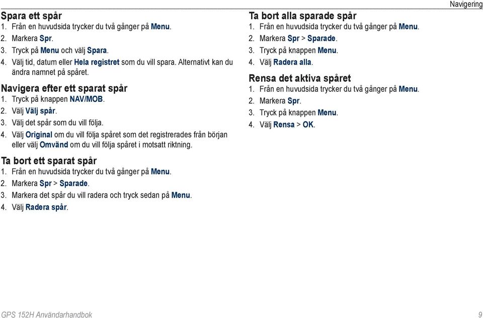 Välj Original om du vill följa spåret som det registrerades från början eller välj Omvänd om du vill följa spåret i motsatt riktning. Ta bort ett sparat spår 2. Markera Spr > Sparade. 3.