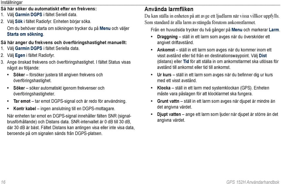 Välj Egen i fältet Radiofyr. 3. Ange önskad frekvens och överföringshastighet. I fältet Status visas något av följande: Söker försöker justera till angiven frekvens och överföringshastighet.