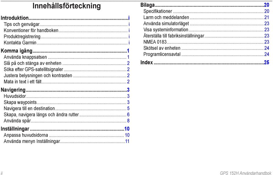 .. 3 Navigera till en destination... 5 Skapa, navigera längs och ändra rutter... 6 Använda spår... 8 Inställningar...10 Anpassa huvudsidorna... 10 Använda menyn Inställningar...11 Bilaga.