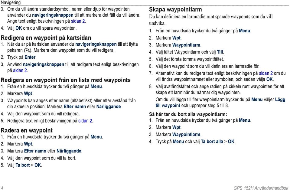 2. Tryck på Enter. 3. Använd navigeringsknappen till att redigera text enligt beskrivningen på sidan 2. Redigera en waypoint från en lista med waypoints 2. Markera Wpt. 3. Waypoints kan anges efter namn (alfabetiskt) eller efter avstånd från din aktuella position.