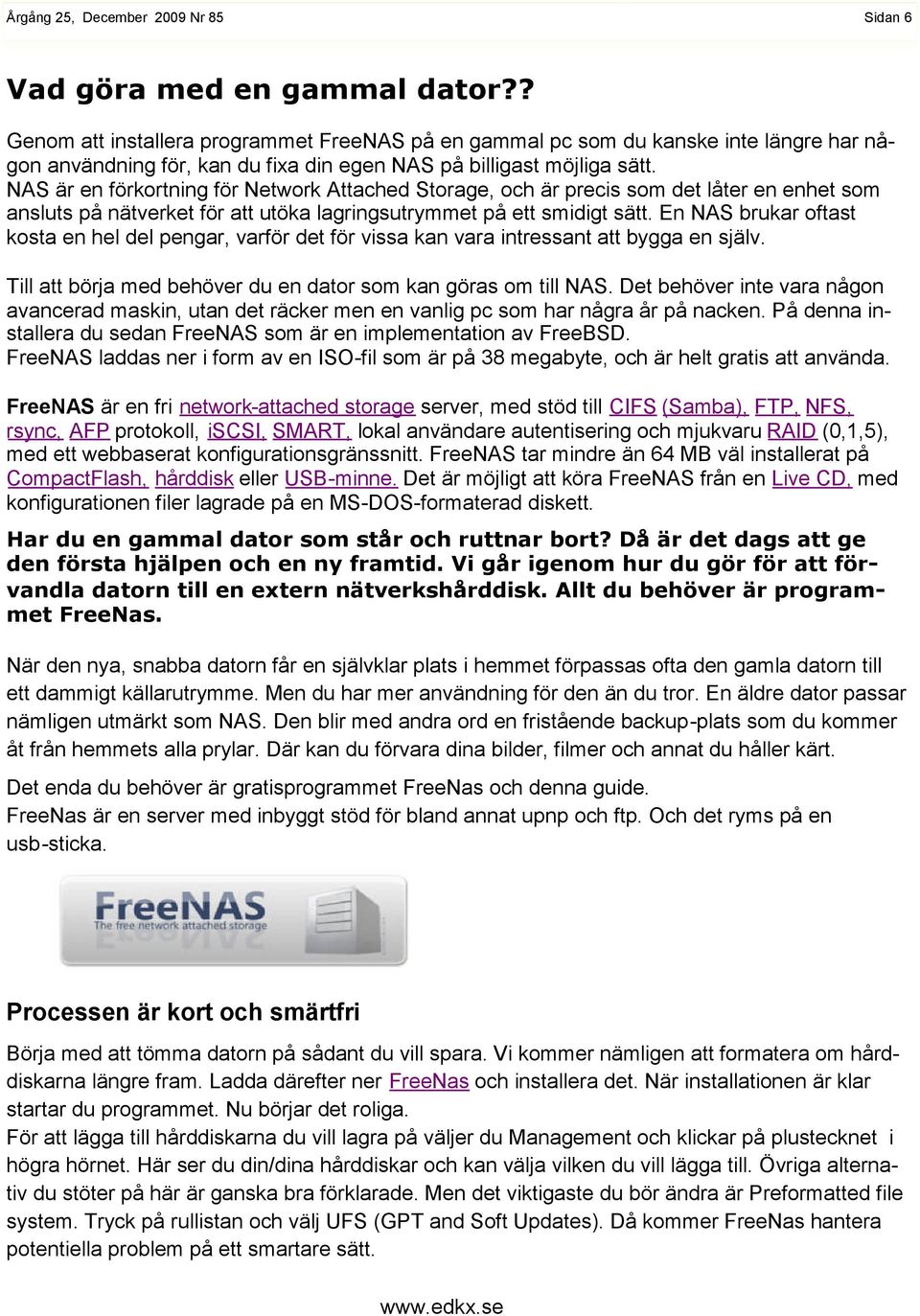 En NAS brukar oftast kosta en hel del pengar, varför det för vissa kan vara intressant att bygga en själv. Till att börja med behöver du en dator som kan göras om till NAS.