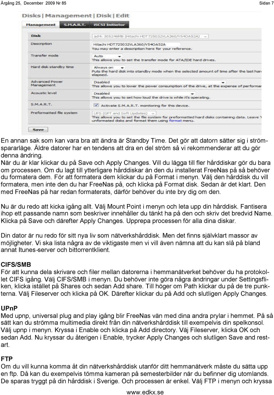 Vill du lägga till fler hårddiskar gör du bara om processen. Om du lagt till ytterligare hårddiskar än den du installerat FreeNas på så behöver du formatera dem.