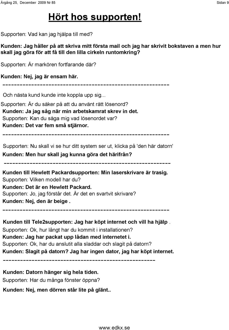 Kunden: Nej, jag är ensam här. ---------------------------------------------------------Och nästa kund kunde inte koppla upp sig... Supporten: Är du säker på att du använt rätt lösenord?