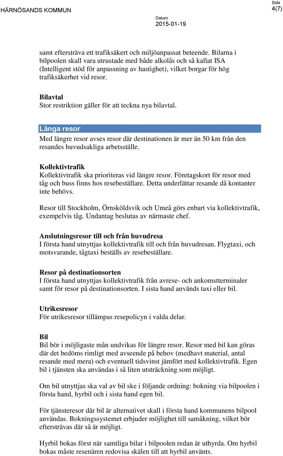 Bilavtal Stor restriktion gäller för att teckna nya bilavtal. Långa resor Med längre resor avses resor där destinationen är mer än 50 km från den resandes huvudsakliga arbetsställe.