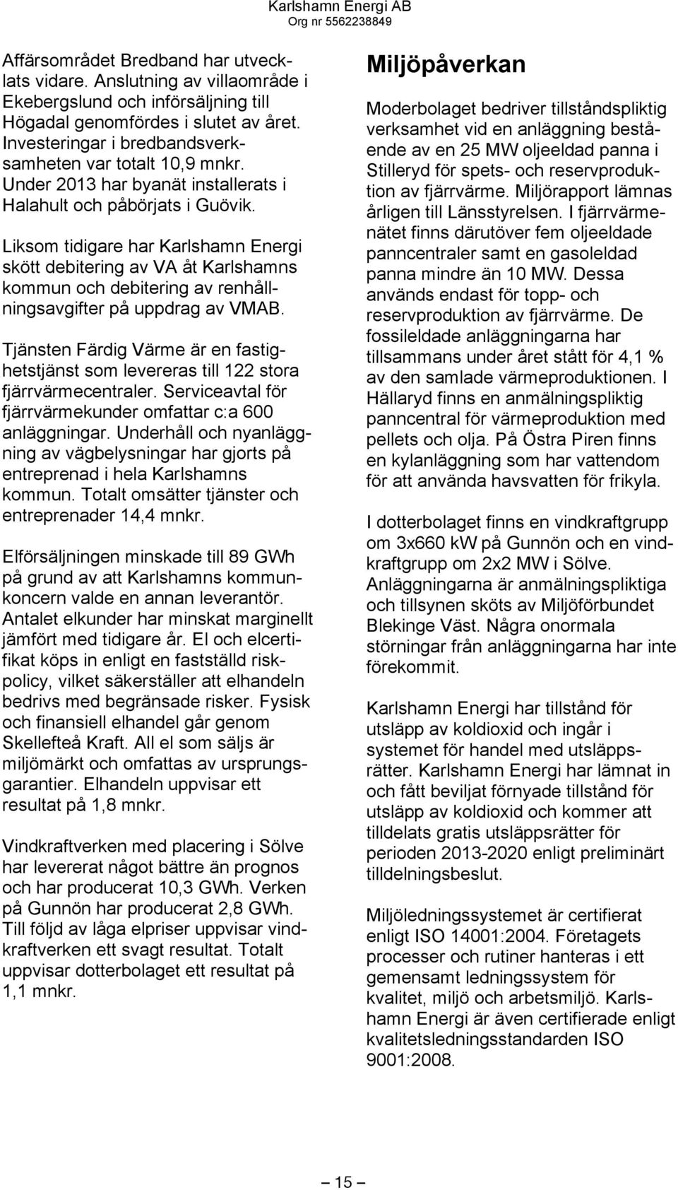 Liksom tidigare har Karlshamn Energi skött debitering av VA åt Karlshamns kommun och debitering av renhållningsavgifter på uppdrag av VMAB.
