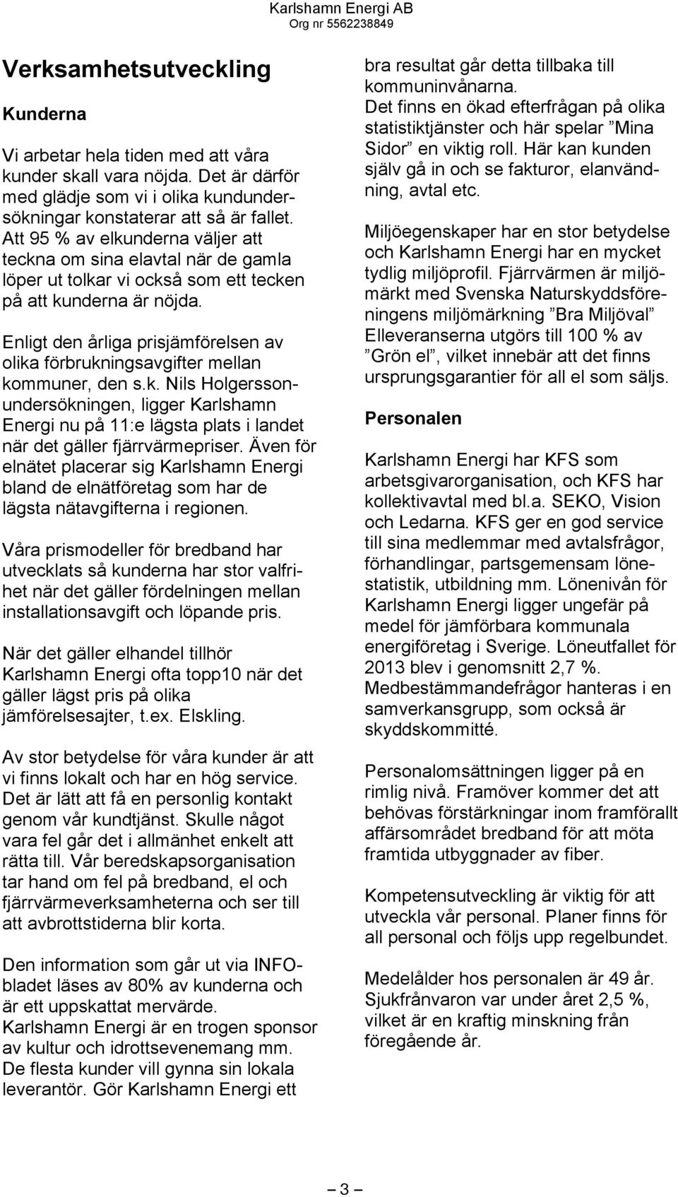 Enligt den årliga prisjämförelsen av olika förbrukningsavgifter mellan kommuner, den s.k. Nils Holgerssonundersökningen, ligger Karlshamn Energi nu på 11:e lägsta plats i landet när det gäller fjärrvärmepriser.