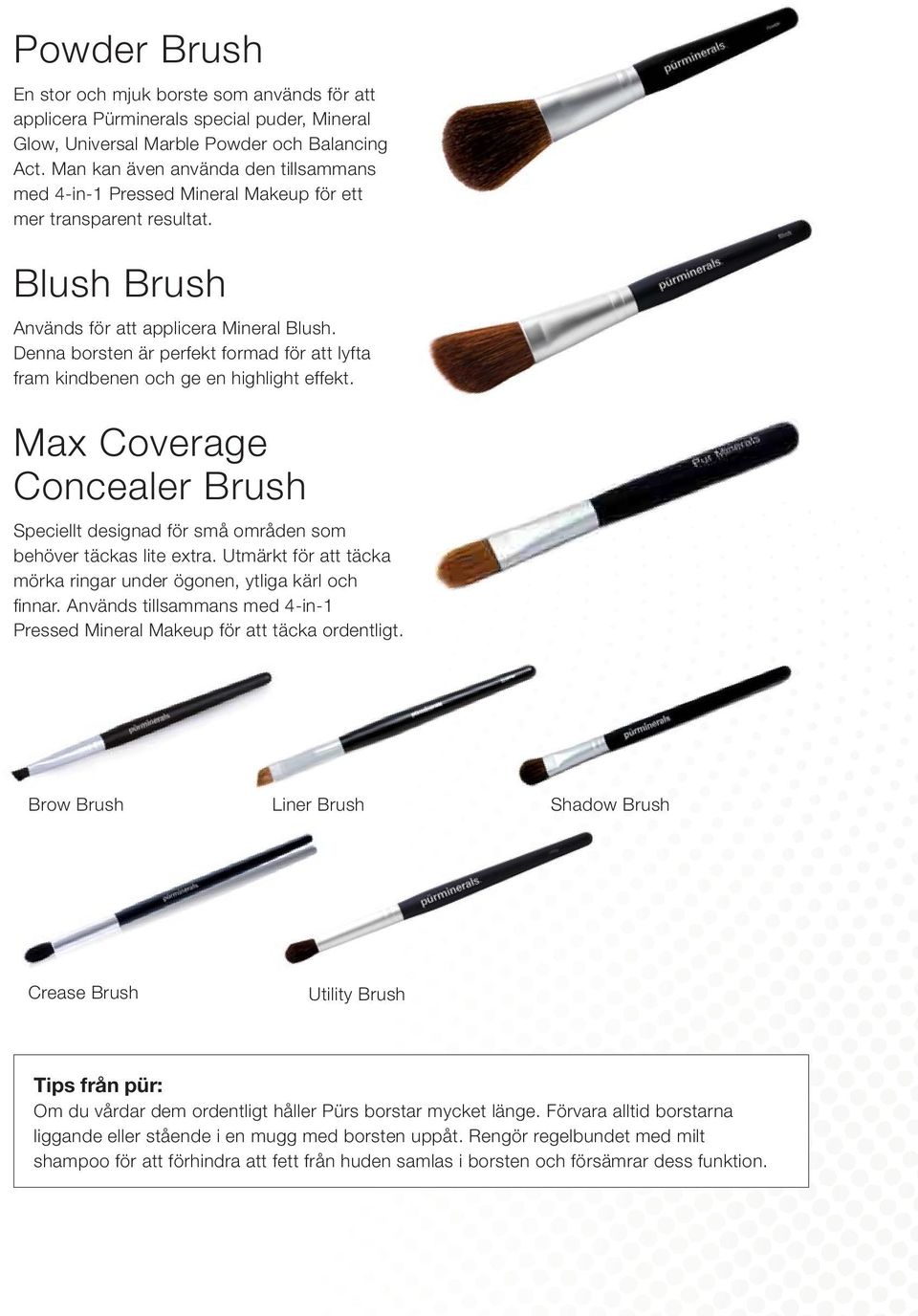 Denna borsten är perfekt formad för att lyfta fram kindbenen och ge en highlight effekt. Max Coverage Concealer Brush Speciellt designad för små områden som behöver täckas lite extra.