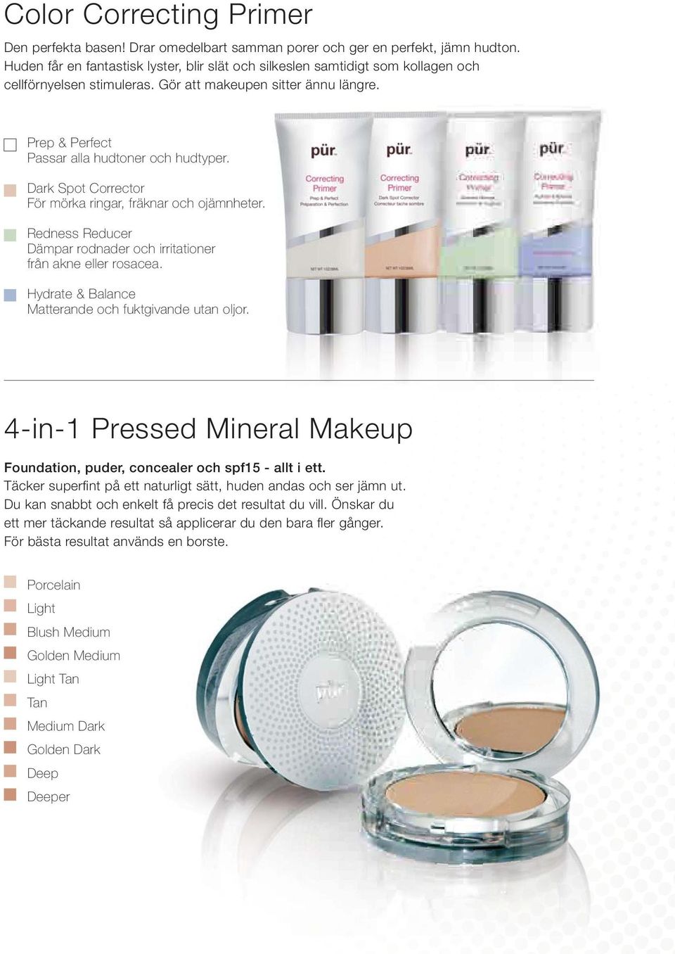 Dark Spot Corrector För mörka ringar, fräknar och ojämnheter. Redness Reducer Dämpar rodnader och irritationer från akne eller rosacea. Hydrate & Balance Matterande och fuktgivande utan oljor.