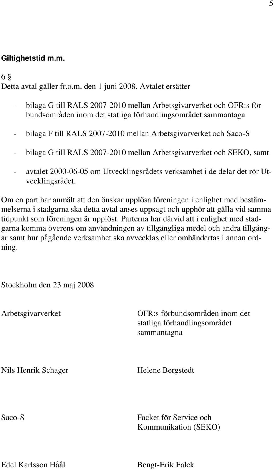 Arbetsgivarverket och Saco-S - bilaga G till RALS 2007-2010 mellan Arbetsgivarverket och SEKO, samt - avtalet 2000-06-05 om Utvecklingsrådets verksamhet i de delar det rör Utvecklingsrådet.