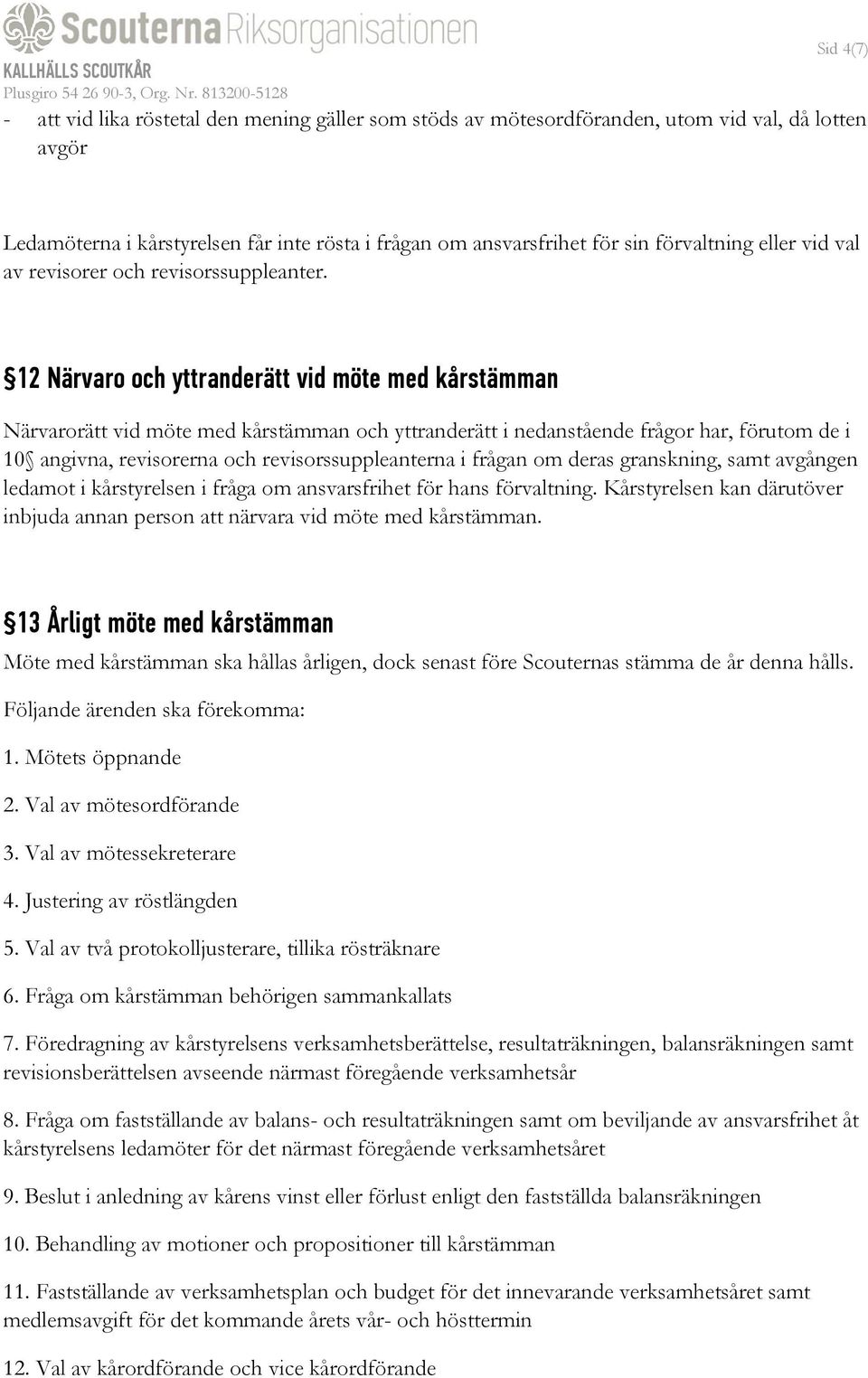 12 Närvaro och yttranderätt vid möte med kårstämman Närvarorätt vid möte med kårstämman och yttranderätt i nedanstående frågor har, förutom de i 10 angivna, revisorerna och revisorssuppleanterna i