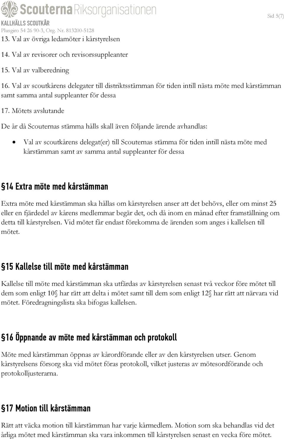 Mötets avslutande De år då Scouternas stämma hålls skall även följande ärende avhandlas: Val av scoutkårens delegat(er) till Scouternas stämma för tiden intill nästa möte med kårstämman samt av samma