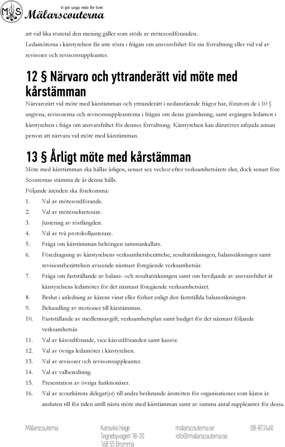 12 Närvaro och yttranderätt vid möte med kårstämman Närvarorätt vid möte med kårstämman och yttranderätt i nedanstående frågor har, förutom de i 10 angivna, revisorerna och revisorssuppleanterna i