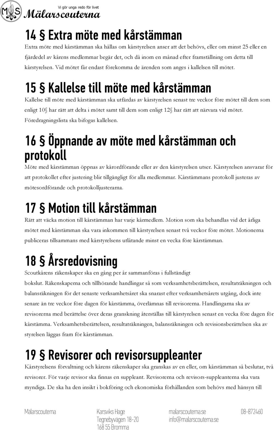 15 Kallelse till möte med kårstämman Kallelse till möte med kårstämman ska utfärdas av kårstyrelsen senast tre veckor före mötet till dem som enligt 10 har rätt att delta i mötet samt till dem som