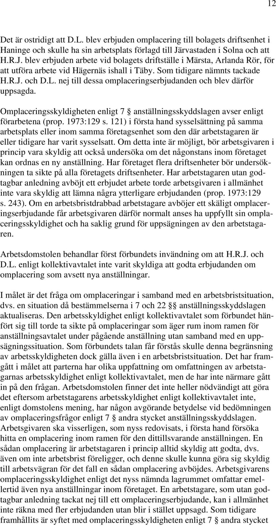 nej till dessa omplaceringserbjudanden och blev därför uppsagda. Omplaceringsskyldigheten enligt 7 anställningsskyddslagen avser enligt förarbetena (prop. 1973:129 s.