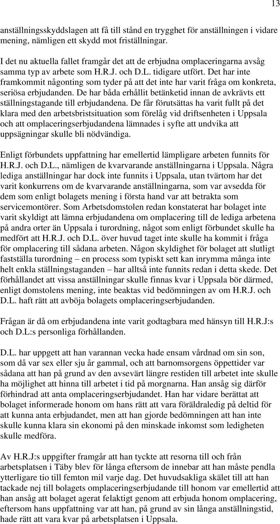 Det har inte framkommit någonting som tyder på att det inte har varit fråga om konkreta, seriösa erbjudanden. De har båda erhållit betänketid innan de avkrävts ett ställningstagande till erbjudandena.