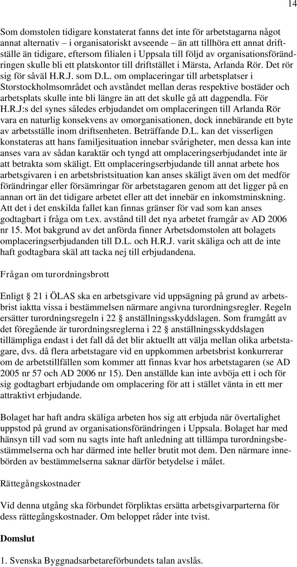 om omplaceringar till arbetsplatser i Storstockholmsområdet och avståndet mellan deras respektive bostäder och arbetsplats skulle inte bli längre än att det skulle gå att dagpendla. För H.R.
