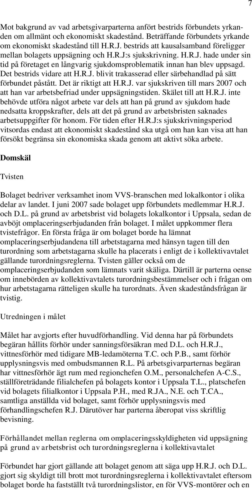 Det bestrids vidare att H.R.J. blivit trakasserad eller särbehandlad på sätt förbundet påstått. Det är riktigt att H.R.J. var sjukskriven till mars 2007 och att han var arbetsbefriad under uppsägningstiden.
