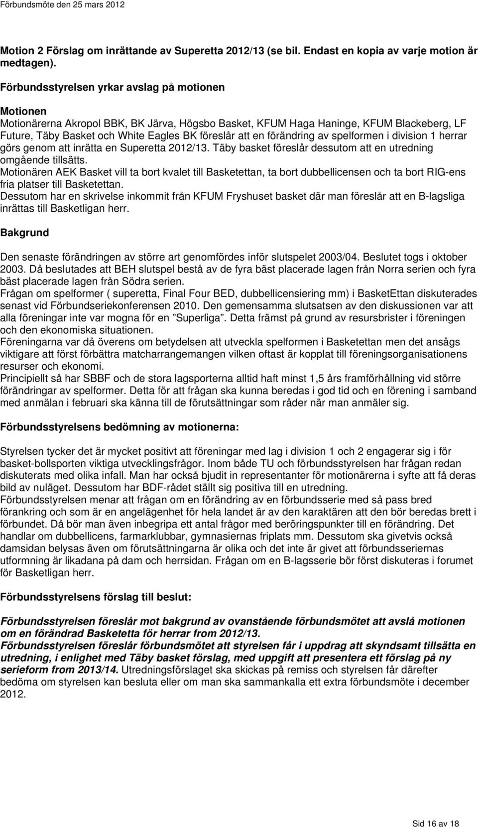 förändring av spelformen i division 1 herrar görs genom att inrätta en Superetta 2012/13. Täby basket föreslår dessutom att en utredning omgående tillsätts.