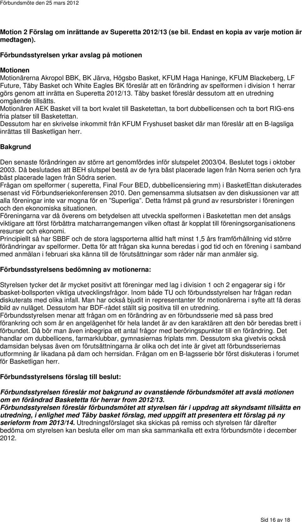 förändring av spelformen i division 1 herrar görs genom att inrätta en Superetta 2012/13. Täby basket föreslår dessutom att en utredning omgående tillsätts.