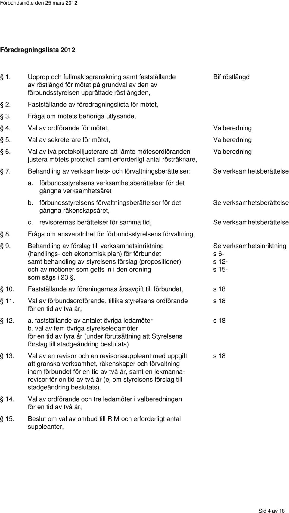 Val av två protokolljusterare att jämte mötesordföranden Valberedning justera mötets protokoll samt erforderligt antal rösträknare, 7.