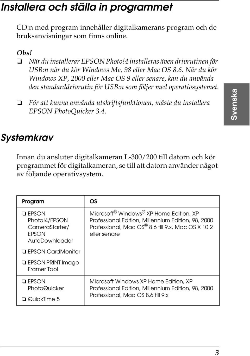 När du kör Windows XP, 2000 eller Mac OS 9 eller senare, kan du använda den standarddrivrutin för USB:n som följer med operativsystemet.