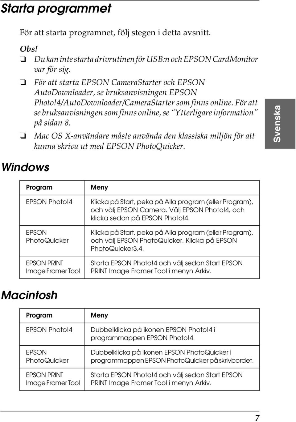 För att se bruksanvisningen som finns online, se Ytterligare information på sidan 8. Mac OS X-användare måste använda den klassiska miljön för att kunna skriva ut med EPSON PhotoQuicker.