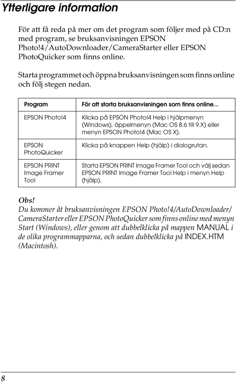 4 EPSON PhotoQuicker EPSON PRINT Image Framer Tool För att starta bruksanvisningen som finns online... Klicka på EPSON Photo!4 Help i hjälpmenyn (Windows), äppelmenyn (Mac OS 8.6 till 9.