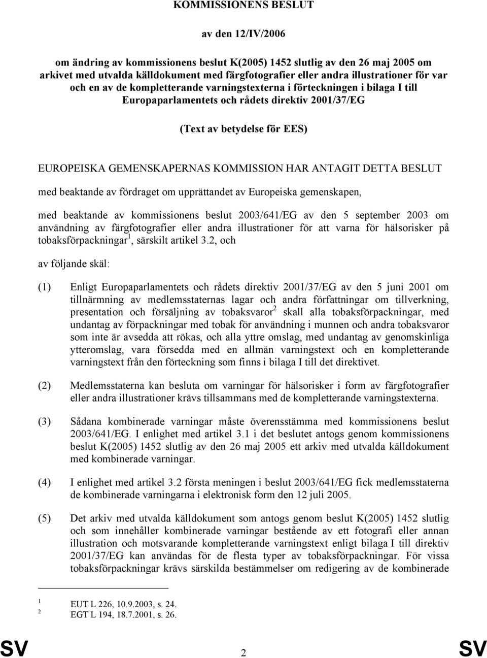 HAR ANTAGIT DETTA BESLUT med beaktande av fördraget om upprättandet av Europeiska gemenskapen, med beaktande av kommissionens beslut 2003/641/EG av den 5 september 2003 om användning av