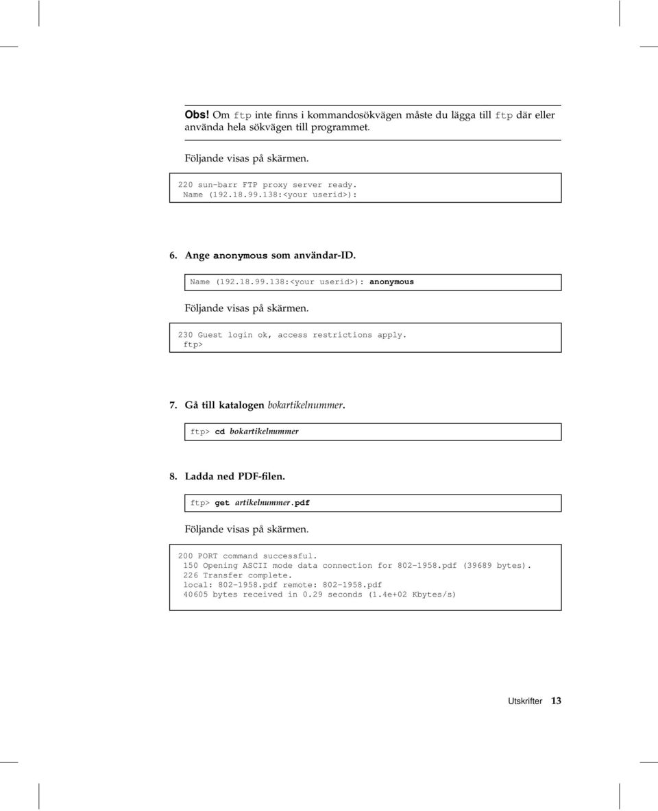 230 Guest login ok, access restrictions apply. ftp> 7. Gå till katalogen bokartikelnummer. ftp> cd bokartikelnummer 8. Ladda ned PDF-filen. ftp> get artikelnummer.