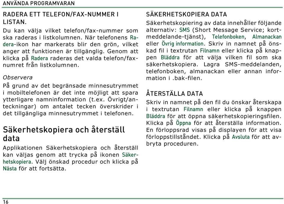 Observera På grund av det begränsade minnesutrymmet i mobiltelefonen är det inte möjligt att spara ytterligare namninformation (t.ex.