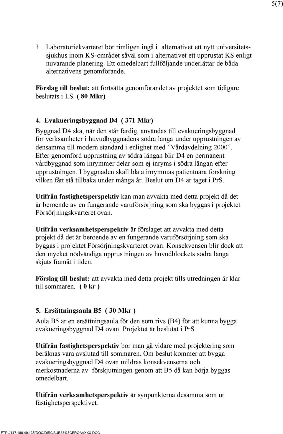 Evakueringsbyggnad D4 ( 371 Mkr) Byggnad D4 ska, när den står färdig, användas till evakueringsbyggnad för verksamheter i huvudbyggnadens södra länga under upprustningen av densamma till modern