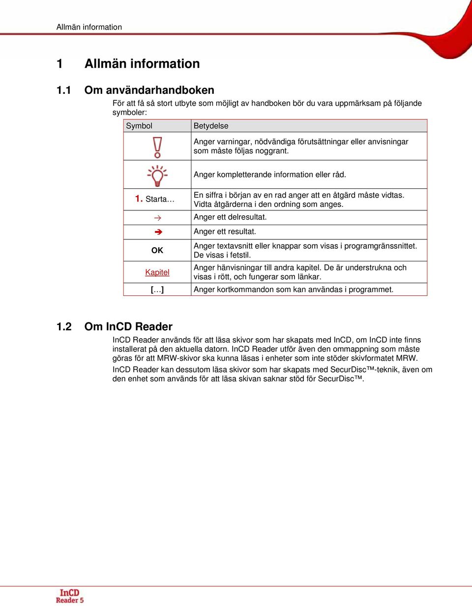 som måste följas noggrant. Anger kompletterande information eller råd. 1. Starta OK Kapitel [ ] En siffra i början av en rad anger att en åtgärd måste vidtas. Vidta åtgärderna i den ordning som anges.