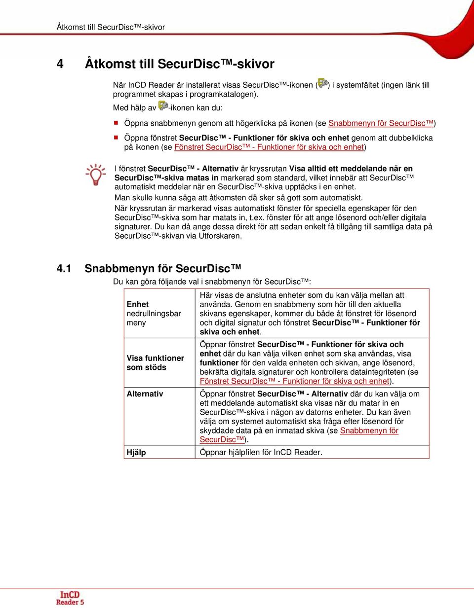 genom att dubbelklicka på ikonen (se Fönstret SecurDisc - Funktioner för skiva och enhet) I fönstret SecurDisc - Alternativ är kryssrutan Visa alltid ett meddelande när en SecurDisc -skiva matas in